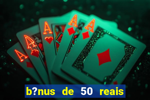 b?nus de 50 reais no cadastro cassino