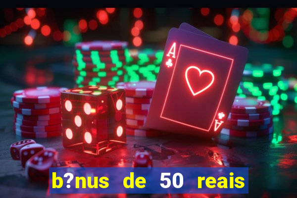 b?nus de 50 reais no cadastro cassino