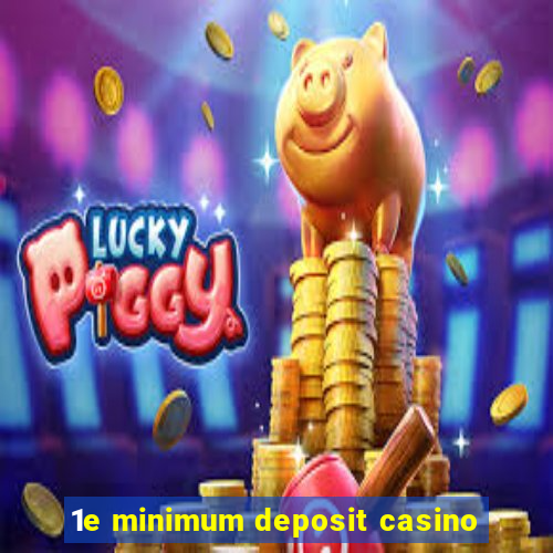 1e minimum deposit casino