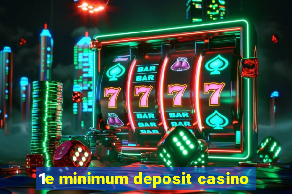 1e minimum deposit casino