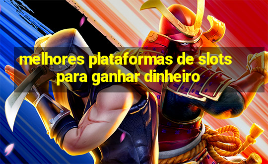 melhores plataformas de slots para ganhar dinheiro