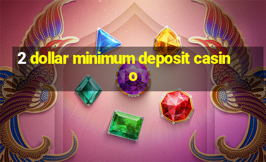 2 dollar minimum deposit casino