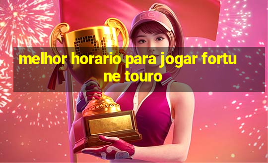 melhor horario para jogar fortune touro