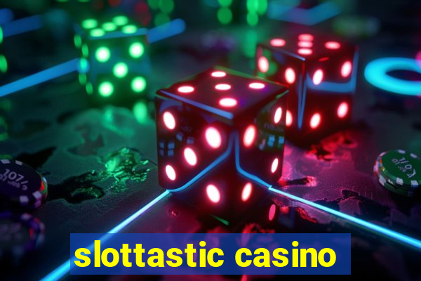 slottastic casino