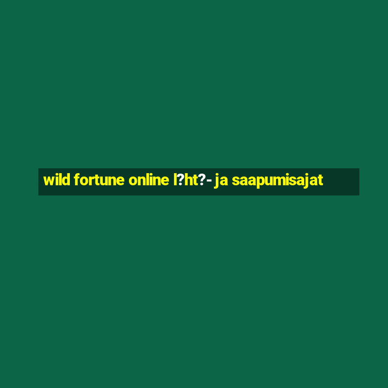 wild fortune online l?ht?- ja saapumisajat