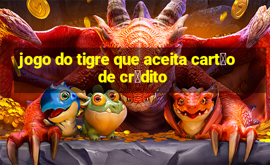 jogo do tigre que aceita cart茫o de cr茅dito