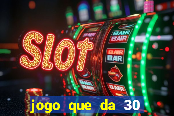 jogo que da 30 reais no cadastro