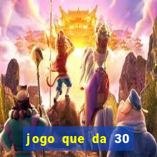 jogo que da 30 reais no cadastro