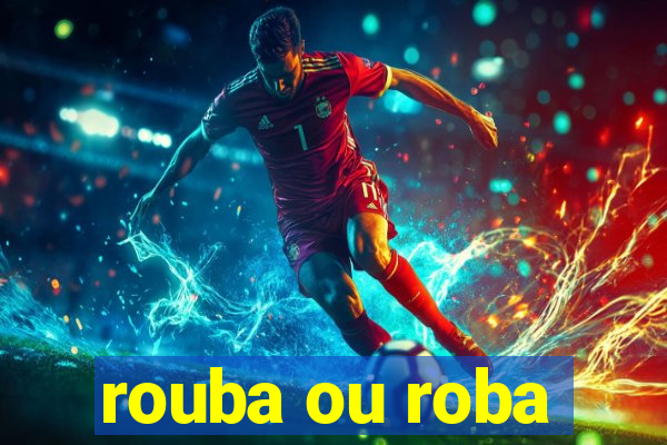 rouba ou roba