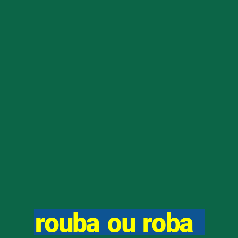 rouba ou roba