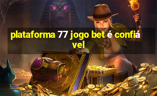 plataforma 77 jogo bet é confiável