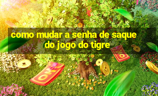 como mudar a senha de saque do jogo do tigre