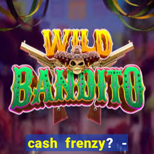 cash frenzy? - slots casino