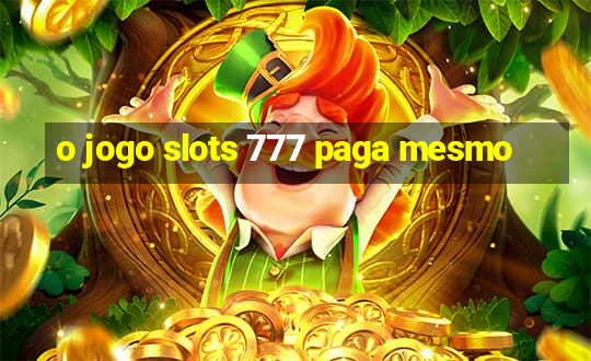 o jogo slots 777 paga mesmo