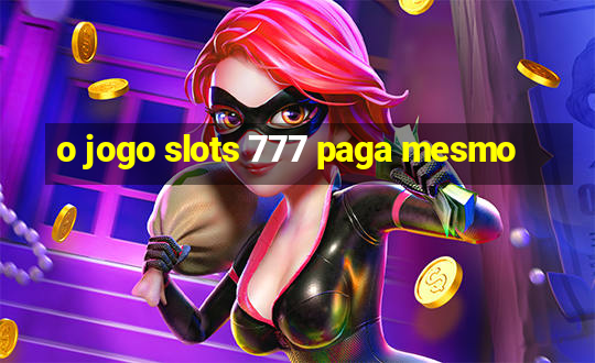 o jogo slots 777 paga mesmo