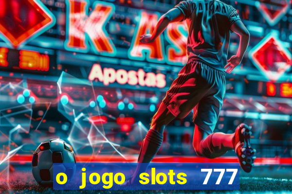 o jogo slots 777 paga mesmo