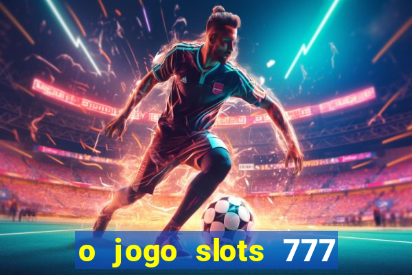 o jogo slots 777 paga mesmo