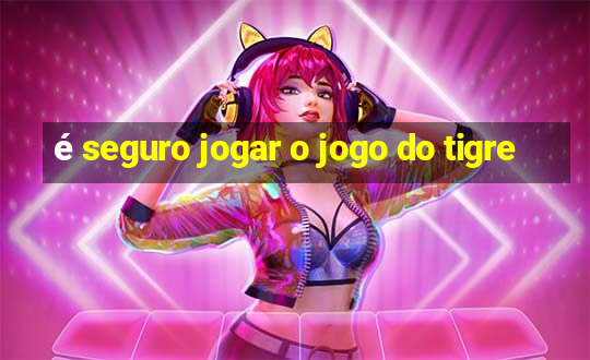 é seguro jogar o jogo do tigre