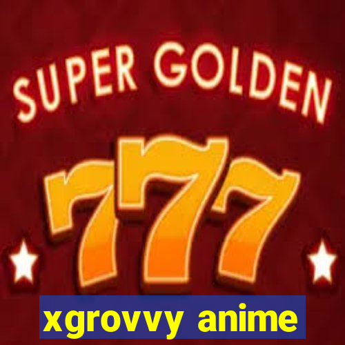 xgrovvy anime