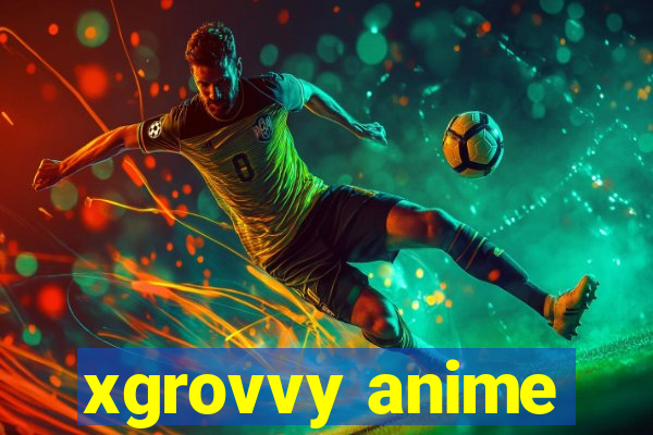 xgrovvy anime