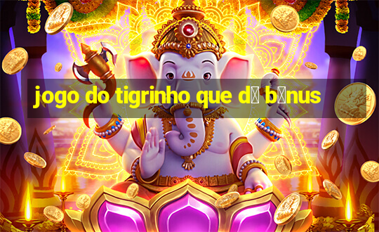 jogo do tigrinho que d谩 b么nus