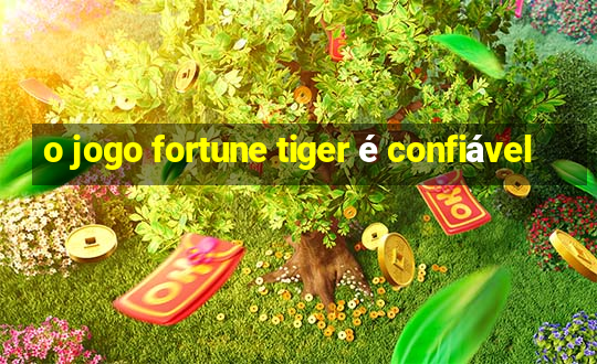 o jogo fortune tiger é confiável