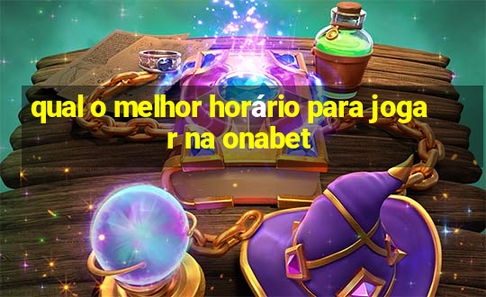 qual o melhor horário para jogar na onabet