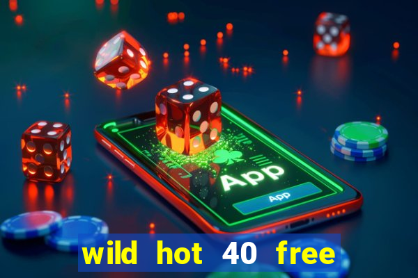 wild hot 40 free spins slot