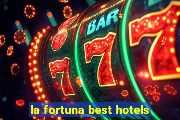 la fortuna best hotels