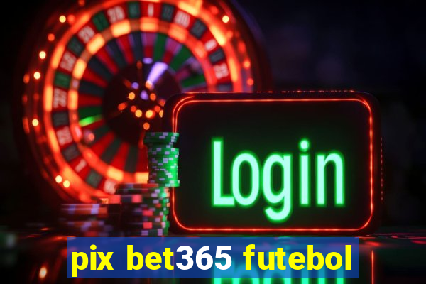 pix bet365 futebol