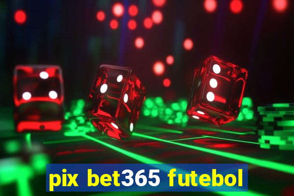 pix bet365 futebol