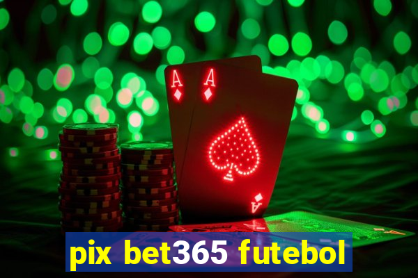 pix bet365 futebol