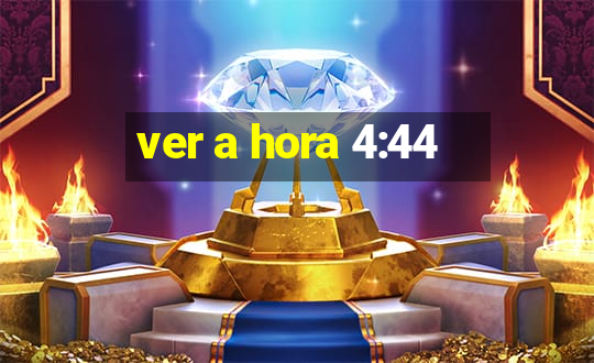 ver a hora 4:44