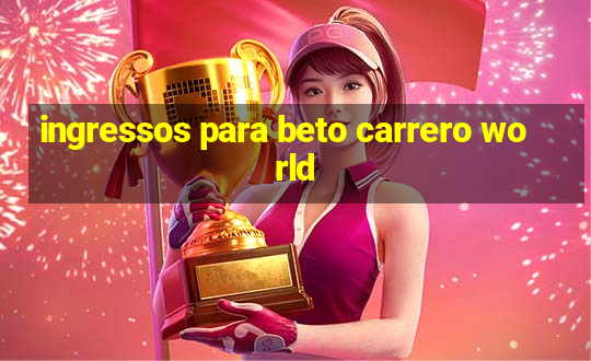 ingressos para beto carrero world