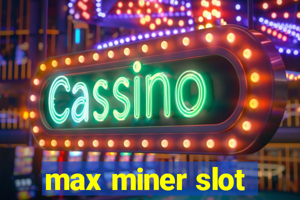 max miner slot