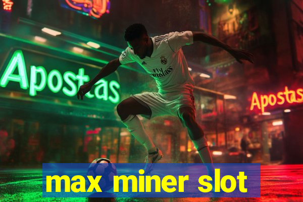 max miner slot