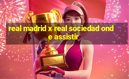 real madrid x real sociedad onde assistir