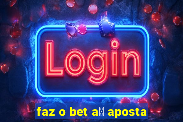 faz o bet a铆 aposta