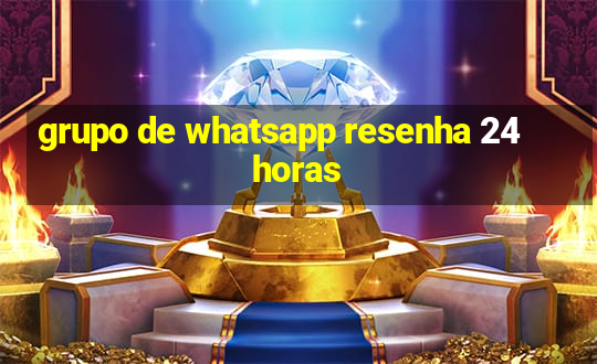 grupo de whatsapp resenha 24 horas