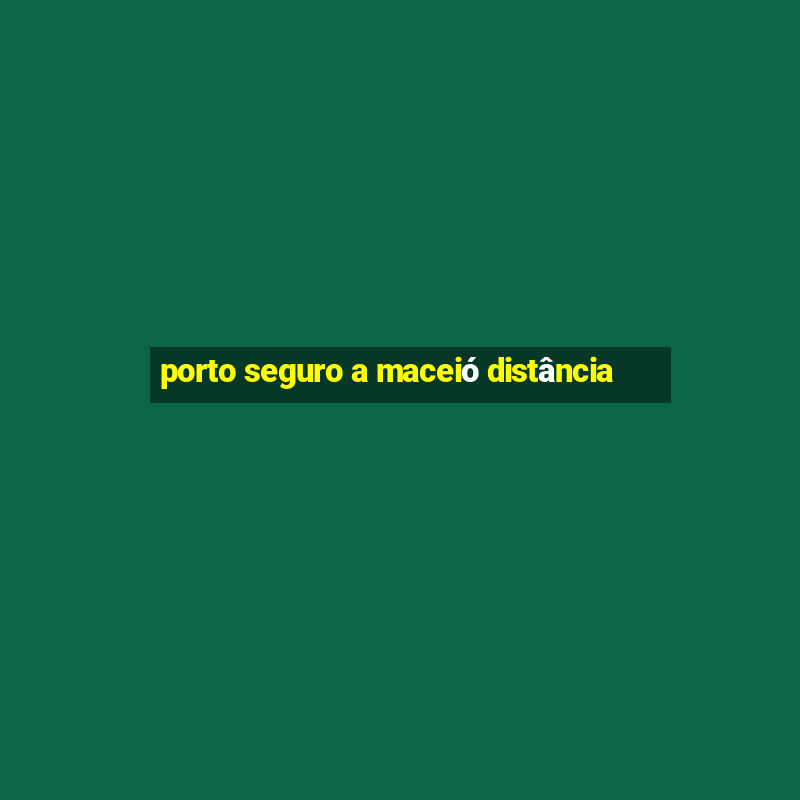 porto seguro a maceió distância