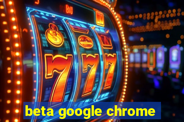 beta google chrome