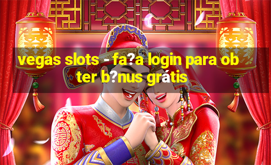 vegas slots - fa?a login para obter b?nus grátis