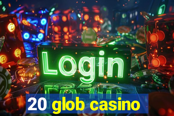 20 glob casino