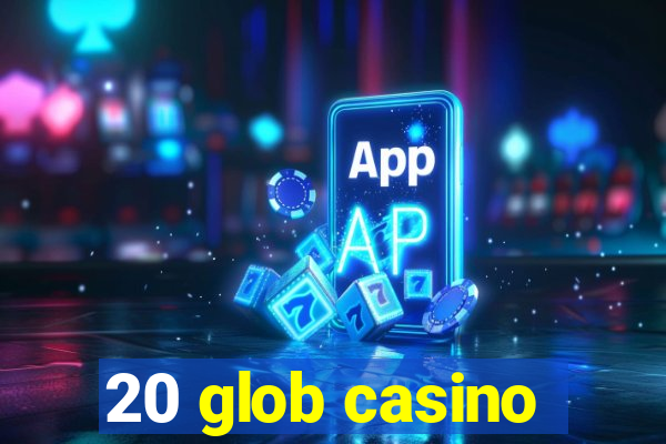 20 glob casino