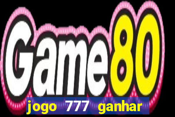 jogo 777 ganhar dinheiro de verdade