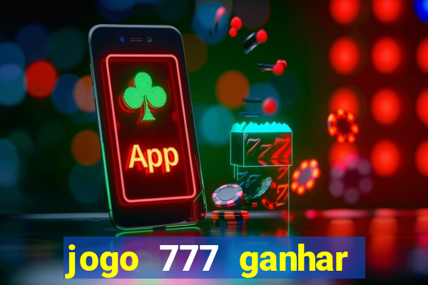 jogo 777 ganhar dinheiro de verdade