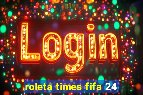 roleta times fifa 24