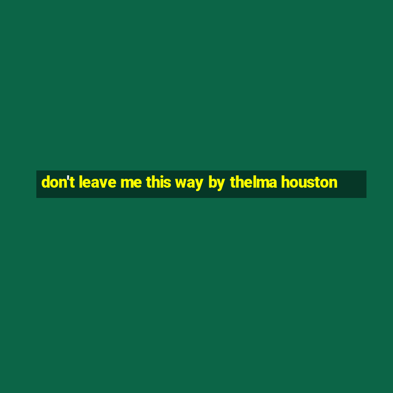 don't leave me this way by thelma houston