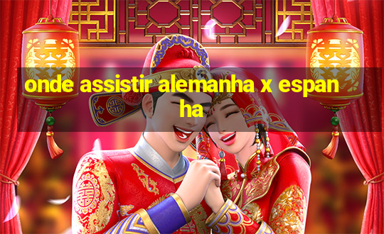 onde assistir alemanha x espanha