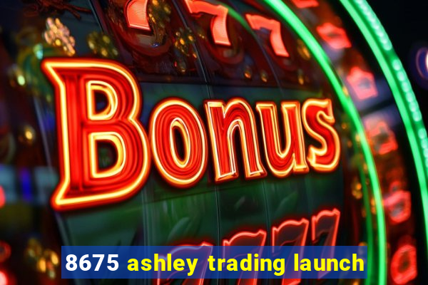 8675 ashley trading launch